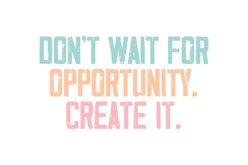Don’t Wait for Opportunity… Create It – Motivational Quote Typography T Shirt Design