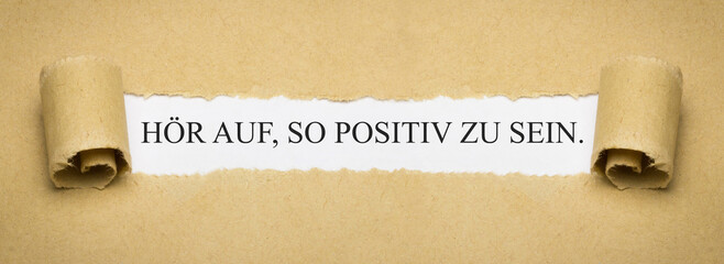 Hör auf, so positiv zu sein.