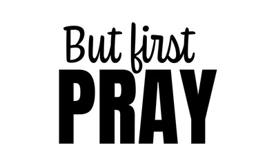 But first Pray. Biblical Phrase, Christian typography for banner, poster, photo overlay, apparel design	

