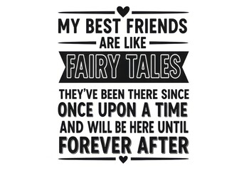 My best friends are like fairy tales, theyve been there since once upon a time isolated on white background