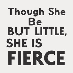 Bold typography quote &ldquo;Though she be but little, she is fierce&rdquo; &ndash; celebrating strength, courage, and power in smallness with stylish, inspiring design.
