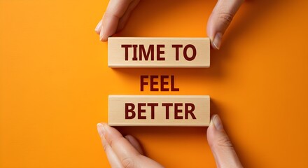 Hands present 'time to feel better' on wooden blocks, offering a message of positivity and well-being.