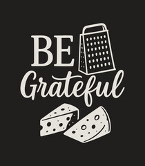 Be Grateful T‑Shirt | Cheese Grater Pun Tee, Funny Kitchen Humor, Foodie & Chef Gift