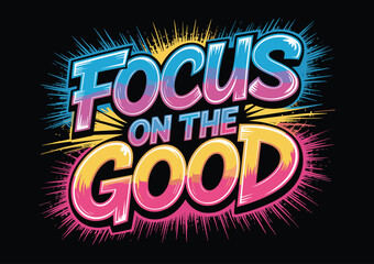 Motivational quote design, focus on the good, colorful typography, uplifting message, radiant lines, bold text, T-shirt artwork, positive vibes