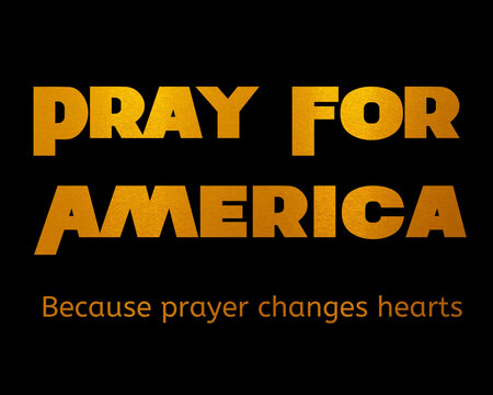 Pray For America Because Prayer Changes Things, Gold Tex on Black Backkground