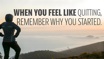 When You Feel Like Quitting Remember Why You Started.