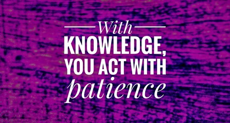 "Inspirational and motivational quote about knowledge, wisdom, and patience. A reminder that true knowledge guides people to act with patience, understanding, and thoughtful decisions."