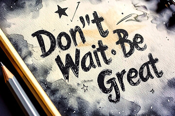 AI Generated - Piece of paper with the words "don't wait, be great" written on it, accompanied by a pencil and a pen, suggesting that the person in the image is in the process of writing something.