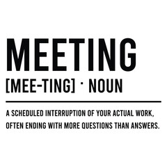 meeting [mee-ting] . noun a scheduled interruption of your actual work, often ending with more questions than answers. SVG Art & Illustration