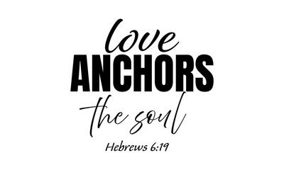 Fototapeta premium Love Anchors the soul. Biblical Phrase, Christian typography for banner, poster, photo overlay, apparel design