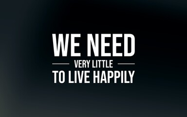 Inspirational quote: 'We need very little to live happily.' Ideal for mindfulness, minimalism, philosophy, and motivational design projects.