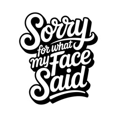 Sorry For What My Face Said. Vector Design Isolated on White Background