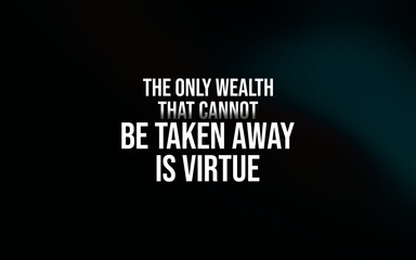 True wealth lies in virtue, a timeless reminder of moral strength, character, and values that can never be lost.