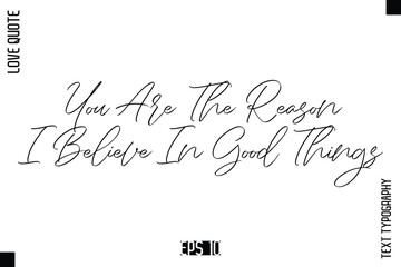 You Are The Reason I Believe In Good Things  -Elegant Love Quotes Elegant Cursive Calligraphy Vector Typography Design