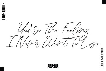 You’re The Feeling I Never Want To Lose   -Elegant Love Quotes Elegant Cursive Calligraphy Vector Typography Design