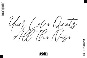 Your Love Quiets All The Noise  -Elegant Love Quotes Elegant Cursive Calligraphy Vector Typography Design