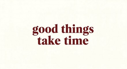 A minimalist image featuring the phrase good things take time in a dark maroon serif font against an off-white background. The simple design emphasizes patience and perseverance.
