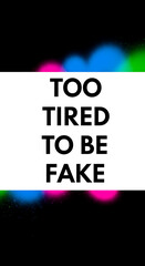 Bold text declares 'Too Tired To Be Fake' with vibrant color accents, perfect for expressing authenticity and embracing truth with a modern aesthetic