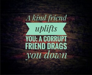 Obraz premium Inspirational quote about friendship: “A kind friend uplifts you; a corrupt friend drags you down.” Life values, positive influence, and wisdom on choosing the right friends.