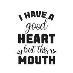 i have a good heart but this mouth