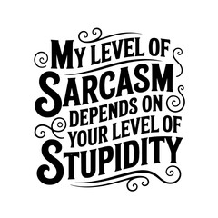 My Level Of Sarcasm Depends On Your Level Of Stupidity. Vector Design Isolated on White Background