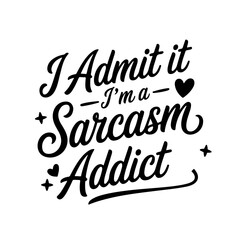 I Admit It I'm A Sarcasm Addict. Vector Design Isolated on White Background