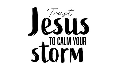 Trust Jesus to calm your storm. Christian faith, Typography for print or use as poster, card, flyer or T Shirt	
