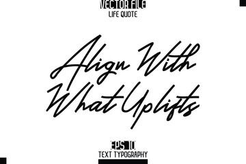 Align With What Uplifts  -Elegant Life Quotes Cursive Hand Lettering Vector Design