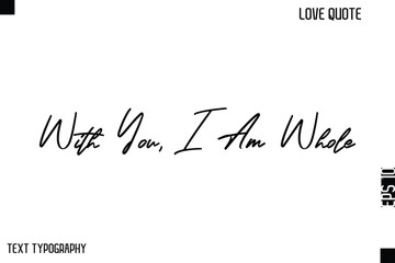 With You, I Am Whole   -Cute Love Quote Stylish Cursive Typography Vector Elegant Design