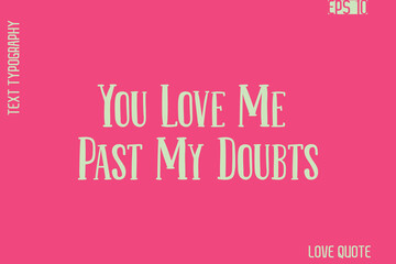 You Love Me Past My Doubts     -Romantic Love Phrase Stylish Bold Cursive Typography Lettering Text Design