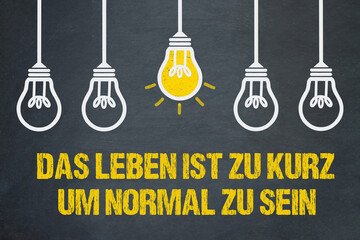 Das Leben ist zu kurz, um normal zu sein.	
