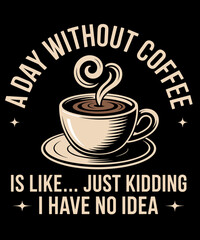 A Day without Coffee is like just kidding i have no idea Funny