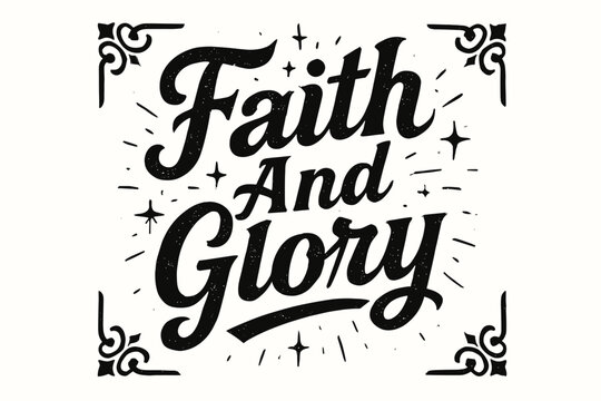 Faith And Glory bold vintage calligraphy with strong rustic vibe surrounded by abstract sparkles centered with corner ornaments clean white background vector look high contrast.