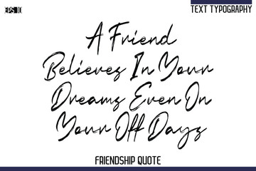 A Friend Believes In Your Dreams Even On Your Off Days    -Trendy Friendship Quote Brush Hand Drawn Text Lettering Vector