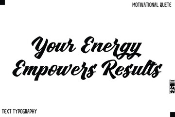 Your Energy Empowers Results   -Bold Typography Cursive Lettering Text Design Of Motivational Print