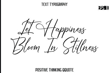 Let Happiness Bloom In Stillness   -Positive Saying Cursive Typography Quotes Stylish Lettering
