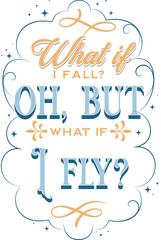 Inspirational quote, "What if I fall? Oh but, What if I fly?".