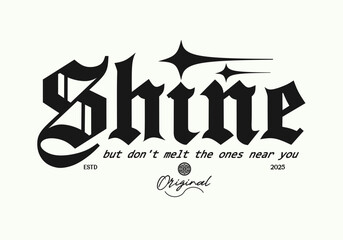 Shine Motivational Gothic Typography Quote for graphic t-shirt, sweatshirt and poster design- Vector