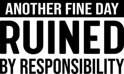 Another Fine Day Ruined By Responsibility Funny T-shirt Design