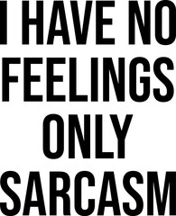 I Have No Feelings Only Sarcasm T-shirt Design