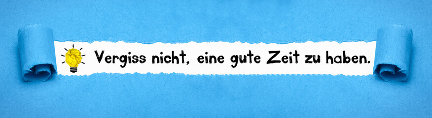 Vergiss nicht, eine gute Zeit zu haben.	
