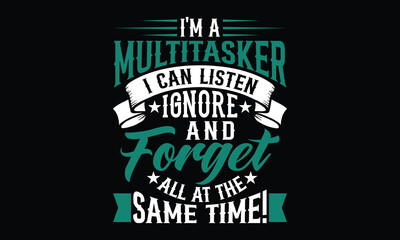 I'm A Multitasker I Can Listen Ignore And Forget All At The Same Time! - Funny T-shirt Design