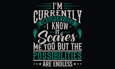 I'm Currently Unsupervised I Know It Scares Me Too But The Possibilities Are Endless - Funny T-shirt Design