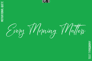 Every Morning Matters  -Stylish Cursive Typography Text Of Morning and Daily Motivation Quotes