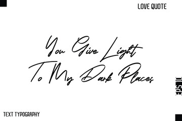 You Give Light To My Dark Places  -Cute Love Quote Stylish Cursive Typography Vector Elegant Design