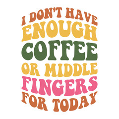 Humorous Quote Design,  I Don’t Have Enough Coffee or Middle Fingers for Today in Colorful Wavy Fonts