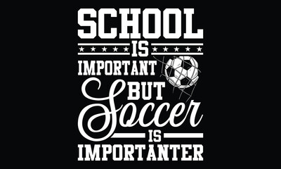 School Is Important But Soccer Is Importanter - Football sports t shirt Design