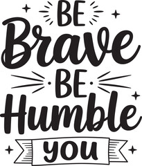 be brave be humble you. vector EPS file.