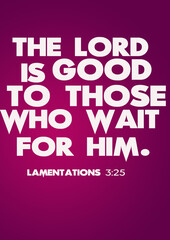 Bible Verses about Strength " The LORD is good to those who wait for him Lamentations 3:25 "