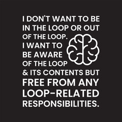 Funny Sarcastic Quote Typography Design &ndash; I Don&rsquo;t Want to Be in the Loop Text Graphic on Black Background